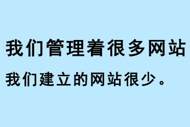 我們管理著很多網(wǎng)站，我們建立的網(wǎng)站很少