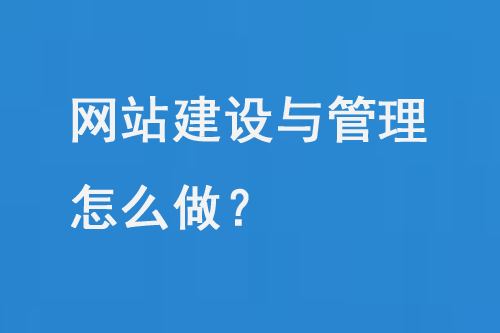 網(wǎng)站建設(shè)與管理怎么做？